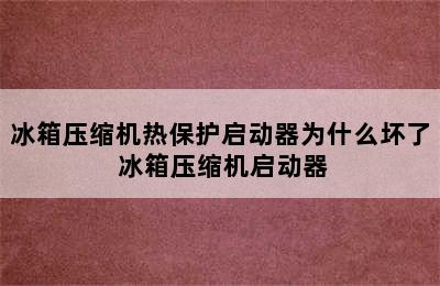 冰箱压缩机热保护启动器为什么坏了 冰箱压缩机启动器